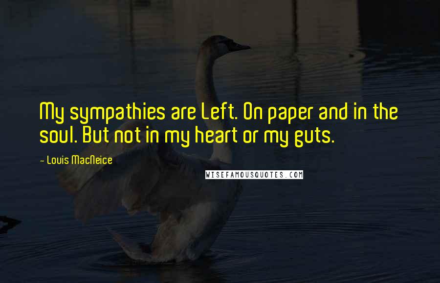 Louis MacNeice Quotes: My sympathies are Left. On paper and in the soul. But not in my heart or my guts.