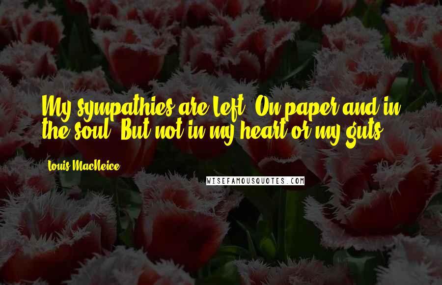 Louis MacNeice Quotes: My sympathies are Left. On paper and in the soul. But not in my heart or my guts.