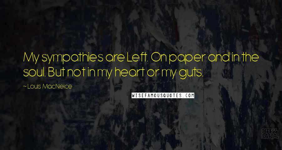 Louis MacNeice Quotes: My sympathies are Left. On paper and in the soul. But not in my heart or my guts.