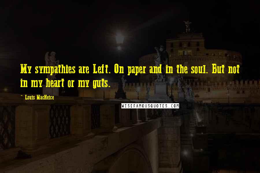 Louis MacNeice Quotes: My sympathies are Left. On paper and in the soul. But not in my heart or my guts.