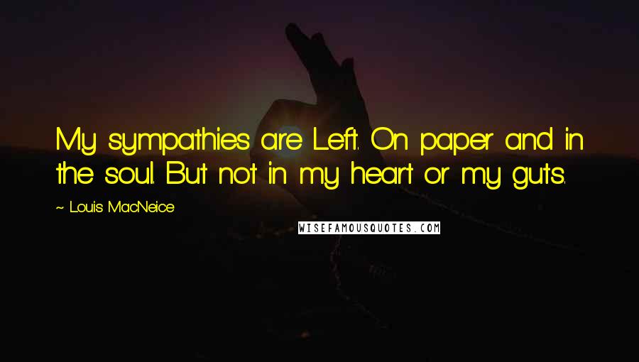 Louis MacNeice Quotes: My sympathies are Left. On paper and in the soul. But not in my heart or my guts.