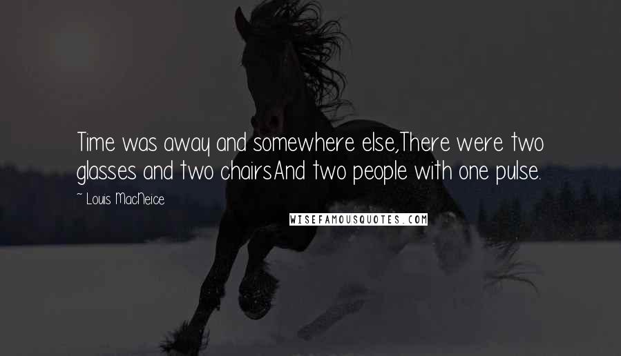 Louis MacNeice Quotes: Time was away and somewhere else,There were two glasses and two chairsAnd two people with one pulse.