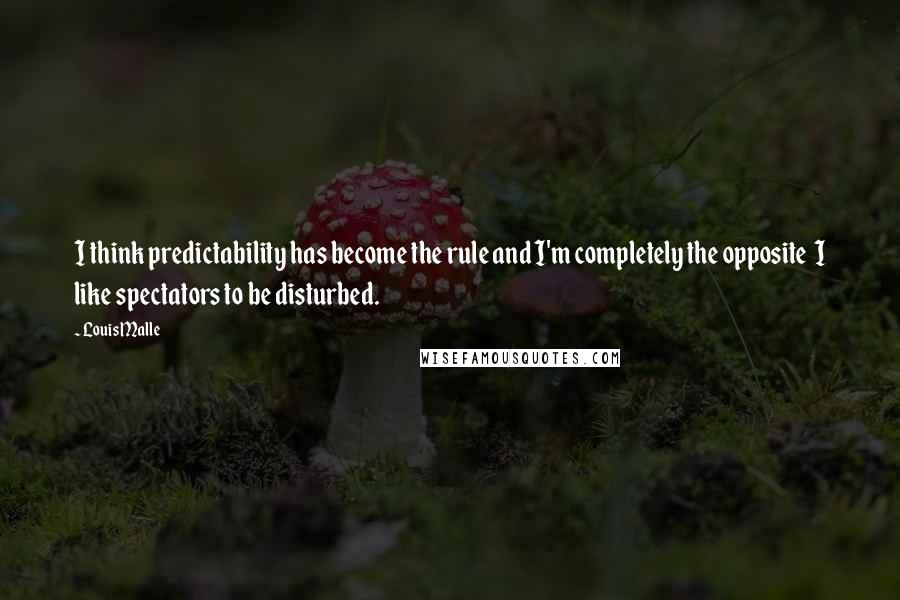Louis Malle Quotes: I think predictability has become the rule and I'm completely the opposite  I like spectators to be disturbed.