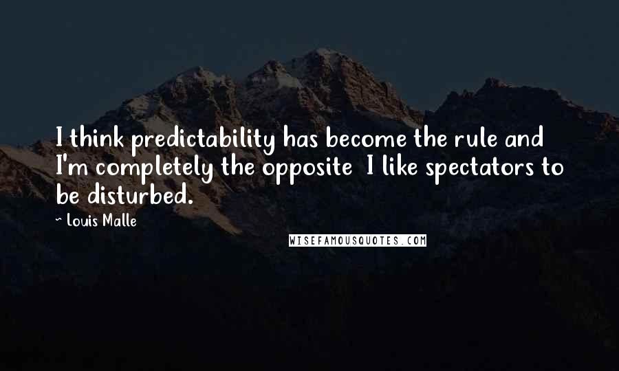 Louis Malle Quotes: I think predictability has become the rule and I'm completely the opposite  I like spectators to be disturbed.