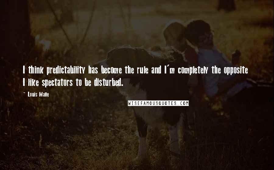 Louis Malle Quotes: I think predictability has become the rule and I'm completely the opposite  I like spectators to be disturbed.