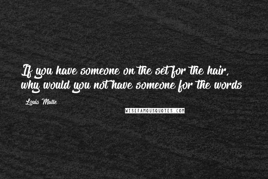 Louis Malle Quotes: If you have someone on the set for the hair, why would you not have someone for the words?
