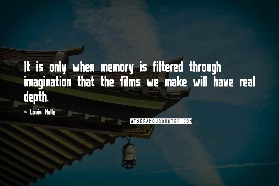 Louis Malle Quotes: It is only when memory is filtered through imagination that the films we make will have real depth.