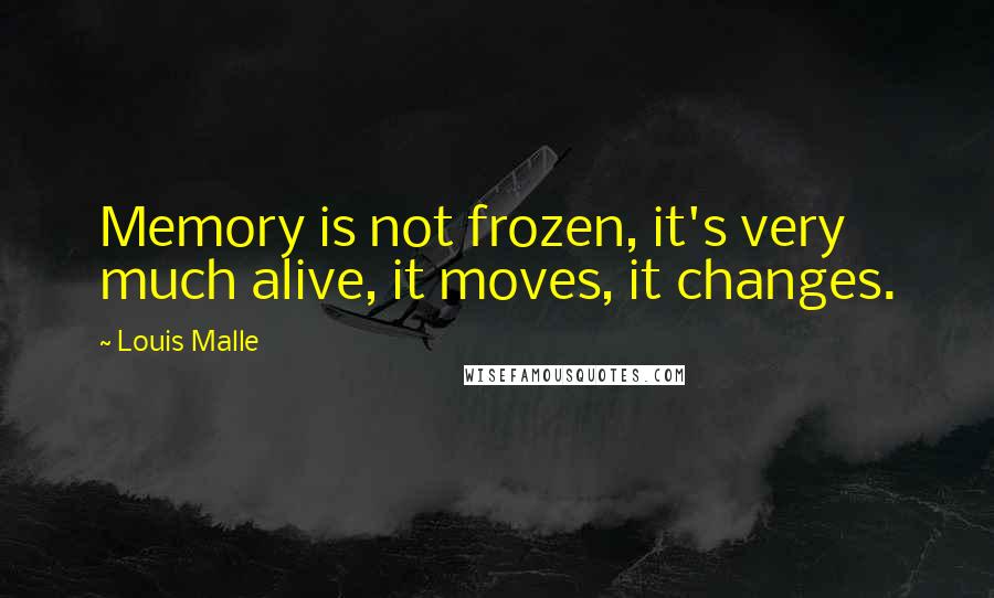 Louis Malle Quotes: Memory is not frozen, it's very much alive, it moves, it changes.