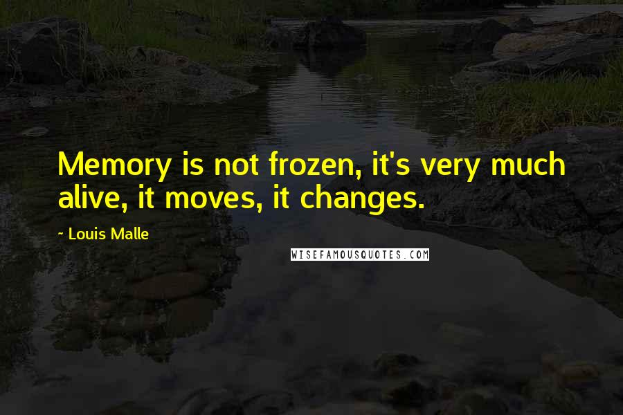 Louis Malle Quotes: Memory is not frozen, it's very much alive, it moves, it changes.