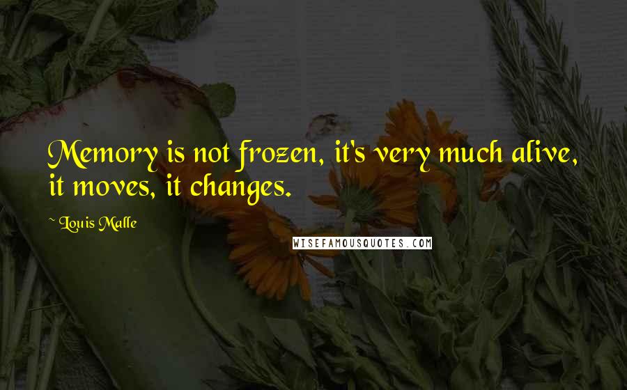 Louis Malle Quotes: Memory is not frozen, it's very much alive, it moves, it changes.