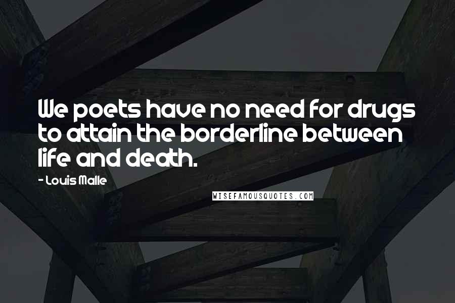 Louis Malle Quotes: We poets have no need for drugs to attain the borderline between life and death.