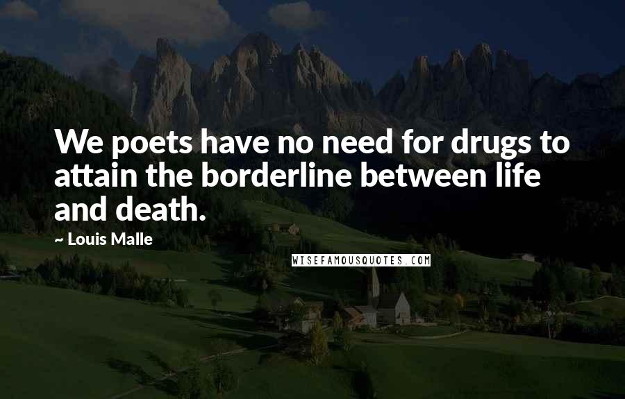 Louis Malle Quotes: We poets have no need for drugs to attain the borderline between life and death.