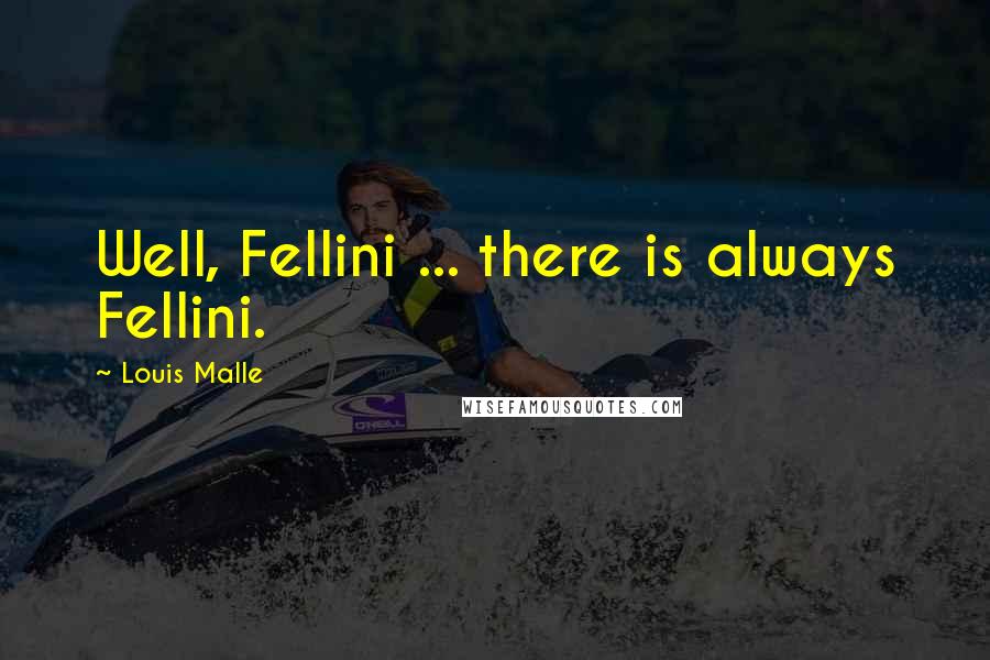 Louis Malle Quotes: Well, Fellini ... there is always Fellini.