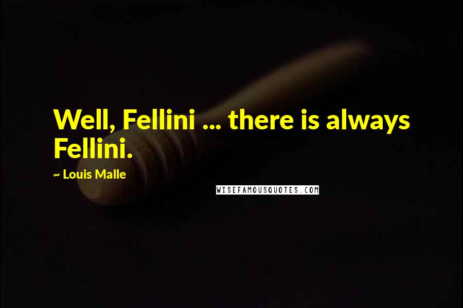 Louis Malle Quotes: Well, Fellini ... there is always Fellini.