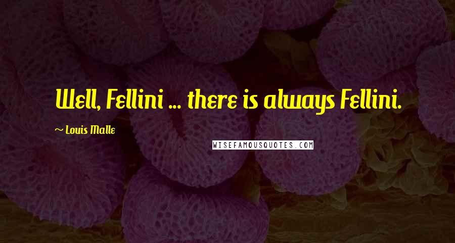 Louis Malle Quotes: Well, Fellini ... there is always Fellini.