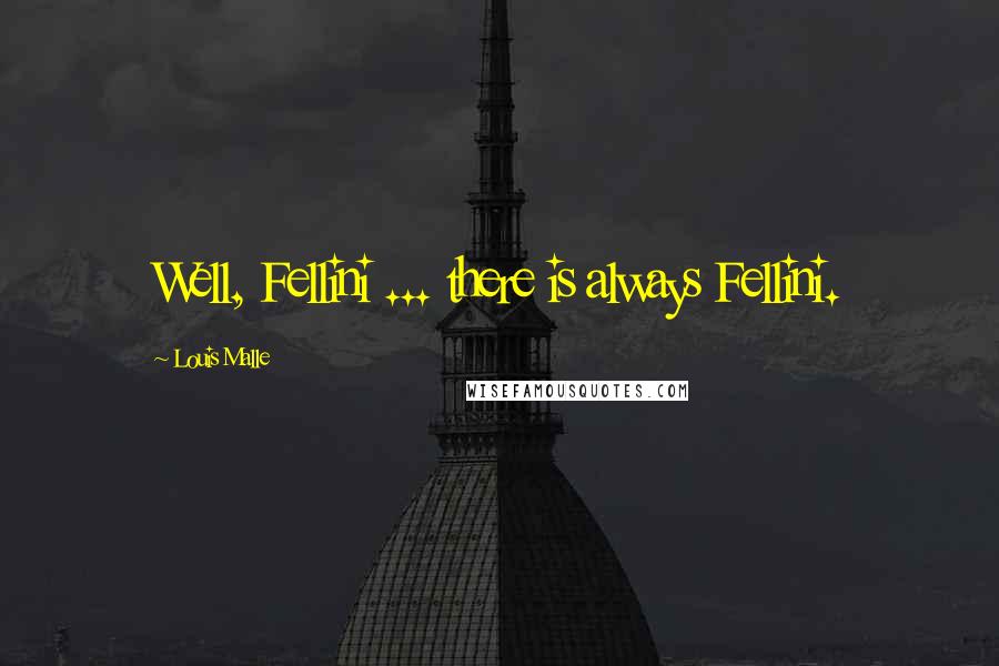 Louis Malle Quotes: Well, Fellini ... there is always Fellini.