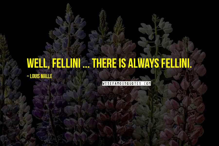 Louis Malle Quotes: Well, Fellini ... there is always Fellini.