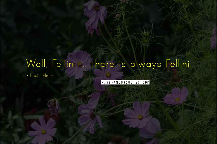 Louis Malle Quotes: Well, Fellini ... there is always Fellini.