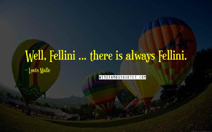 Louis Malle Quotes: Well, Fellini ... there is always Fellini.