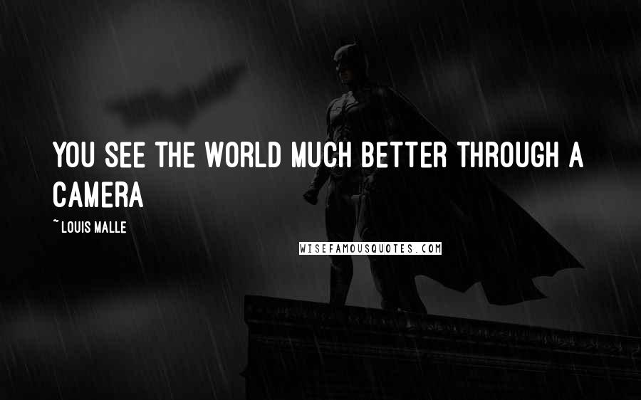 Louis Malle Quotes: You see the world much better through a camera