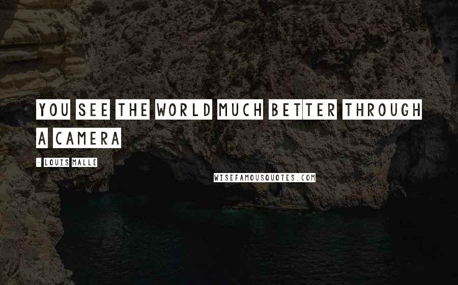 Louis Malle Quotes: You see the world much better through a camera