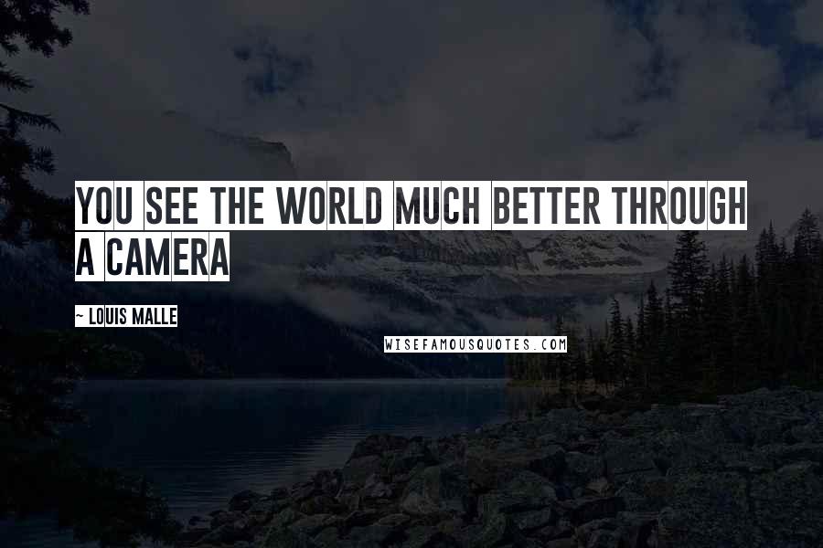 Louis Malle Quotes: You see the world much better through a camera