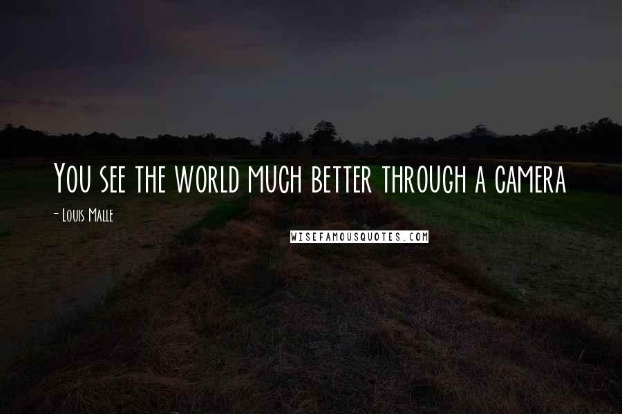 Louis Malle Quotes: You see the world much better through a camera