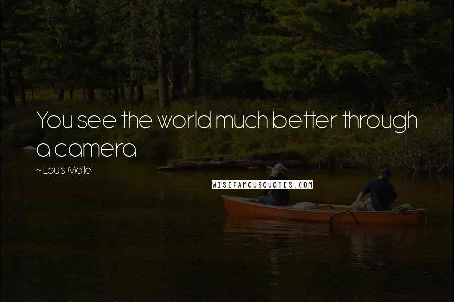 Louis Malle Quotes: You see the world much better through a camera