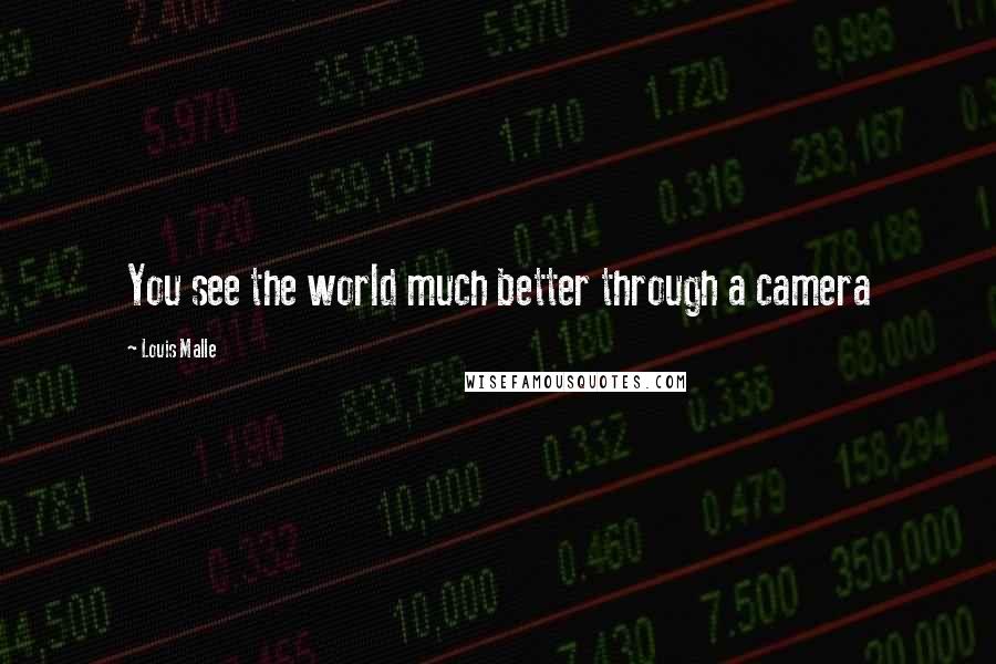 Louis Malle Quotes: You see the world much better through a camera