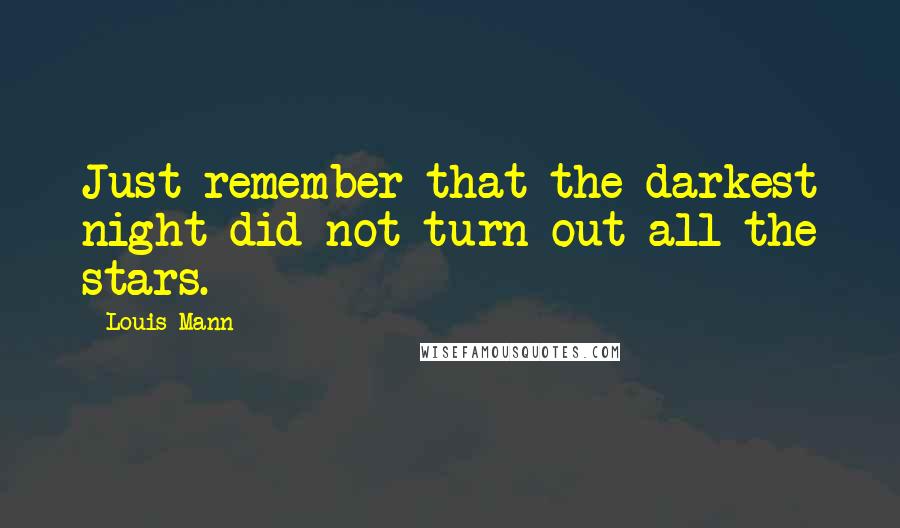 Louis Mann Quotes: Just remember that the darkest night did not turn out all the stars.