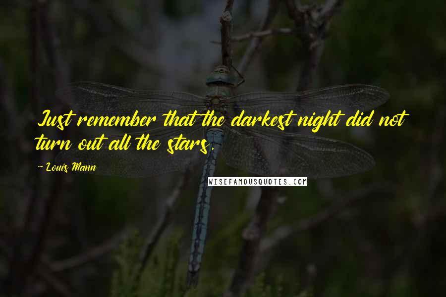 Louis Mann Quotes: Just remember that the darkest night did not turn out all the stars.