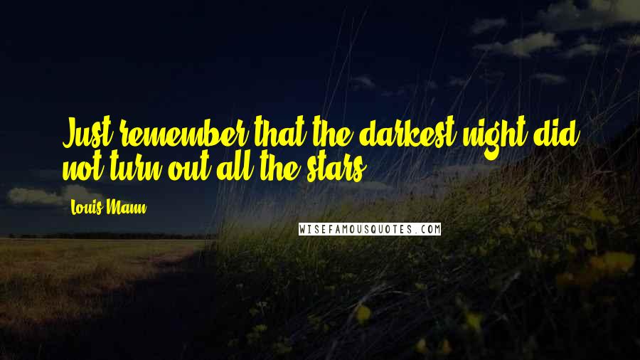 Louis Mann Quotes: Just remember that the darkest night did not turn out all the stars.