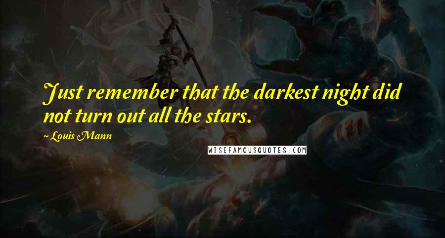 Louis Mann Quotes: Just remember that the darkest night did not turn out all the stars.