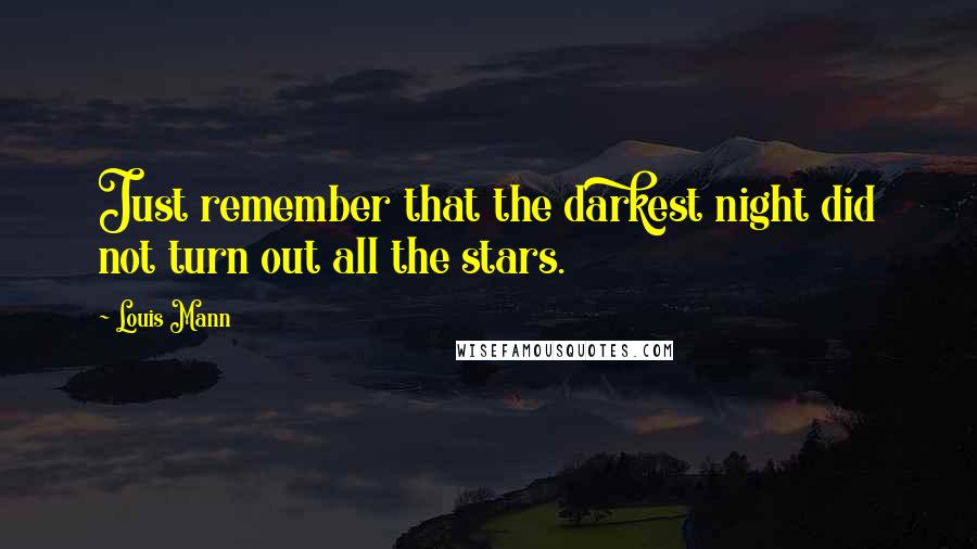 Louis Mann Quotes: Just remember that the darkest night did not turn out all the stars.