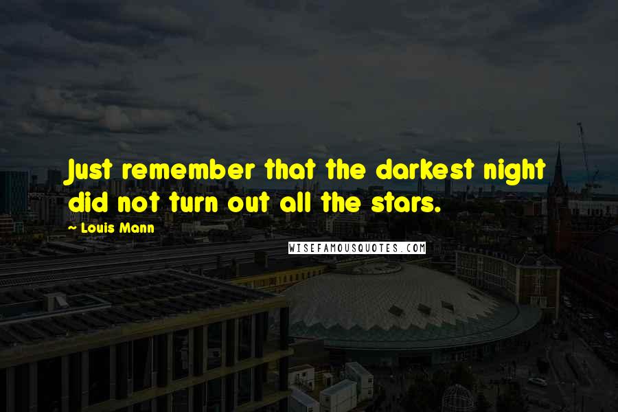 Louis Mann Quotes: Just remember that the darkest night did not turn out all the stars.