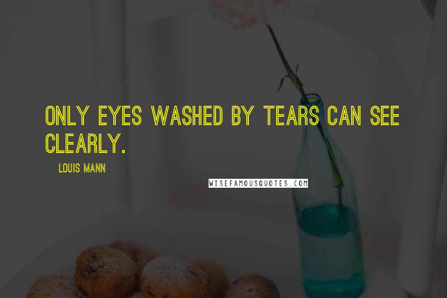 Louis Mann Quotes: Only eyes washed by tears can see clearly.