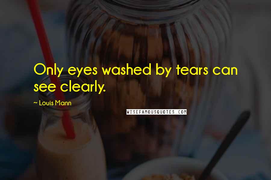 Louis Mann Quotes: Only eyes washed by tears can see clearly.