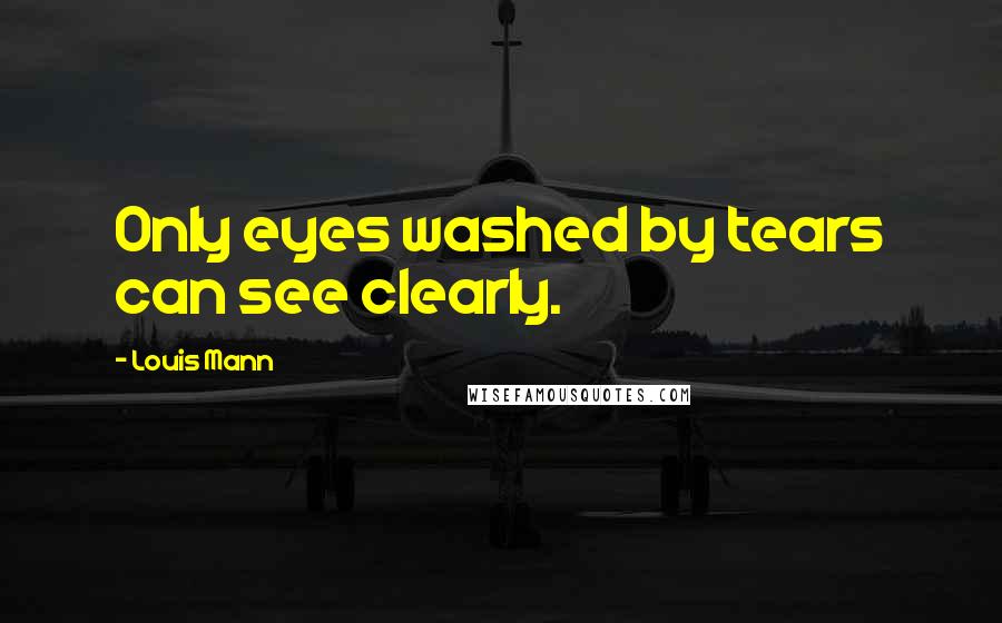 Louis Mann Quotes: Only eyes washed by tears can see clearly.