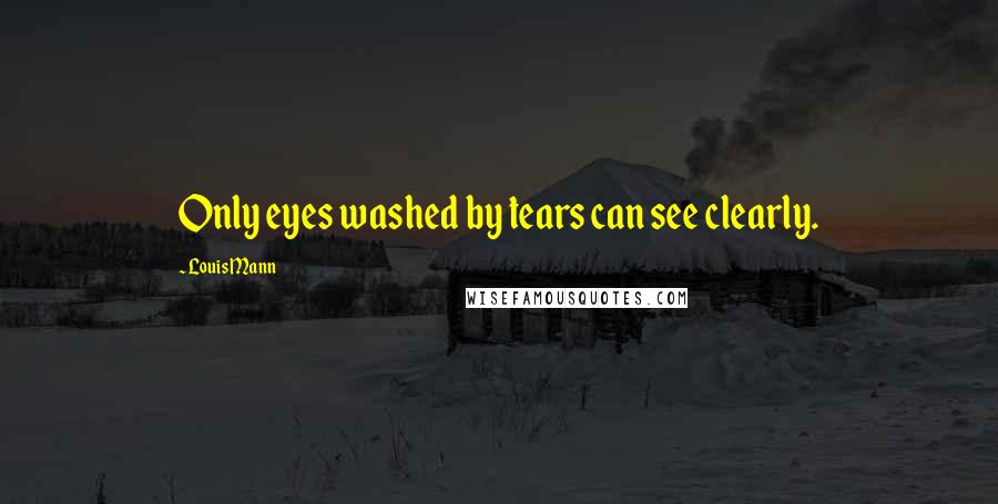 Louis Mann Quotes: Only eyes washed by tears can see clearly.