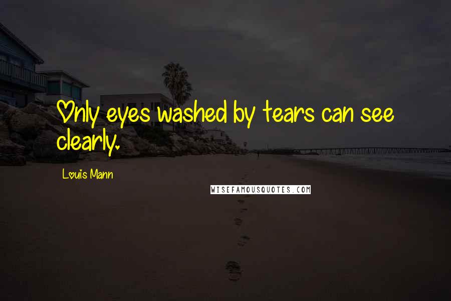 Louis Mann Quotes: Only eyes washed by tears can see clearly.