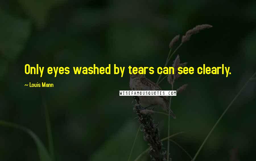 Louis Mann Quotes: Only eyes washed by tears can see clearly.