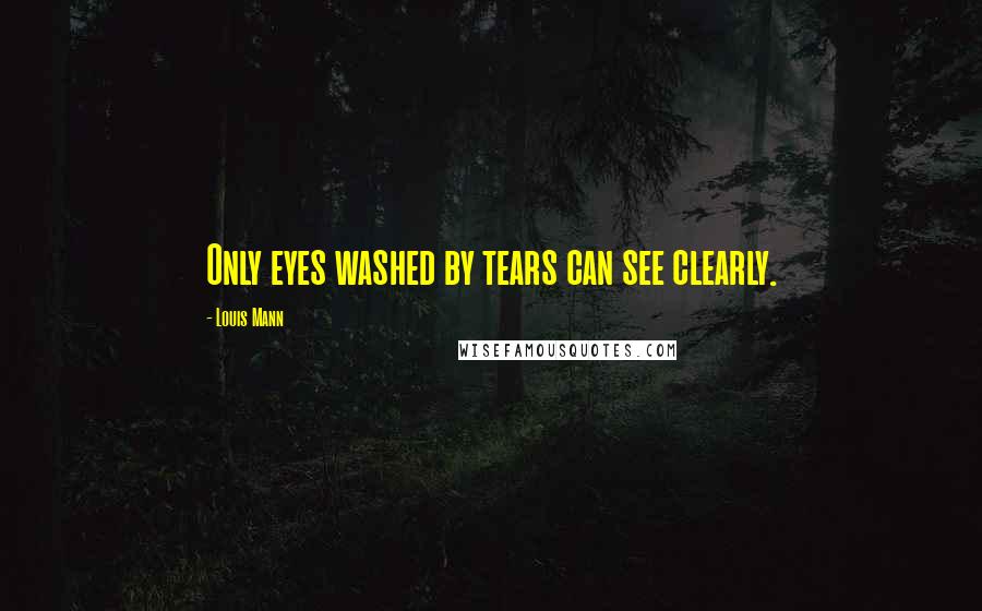 Louis Mann Quotes: Only eyes washed by tears can see clearly.