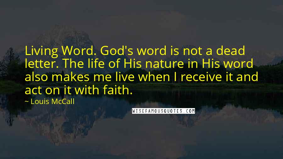 Louis McCall Quotes: Living Word. God's word is not a dead letter. The life of His nature in His word also makes me live when I receive it and act on it with faith.
