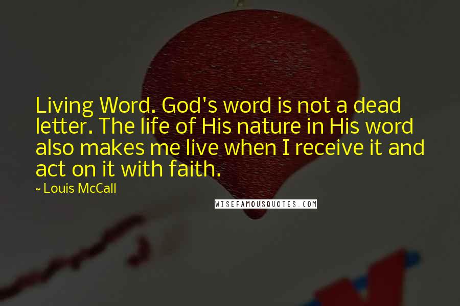 Louis McCall Quotes: Living Word. God's word is not a dead letter. The life of His nature in His word also makes me live when I receive it and act on it with faith.