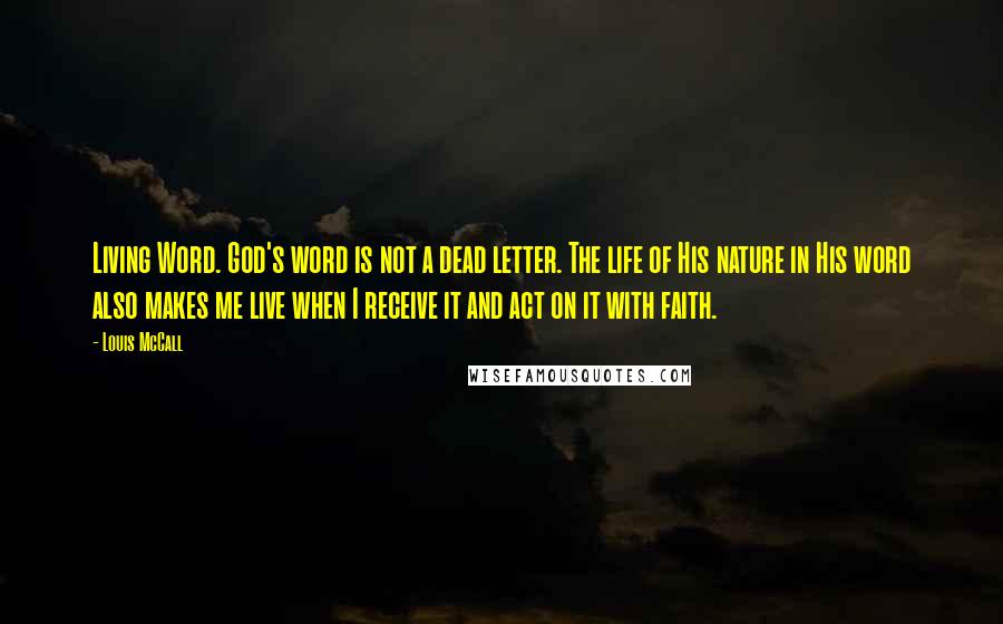 Louis McCall Quotes: Living Word. God's word is not a dead letter. The life of His nature in His word also makes me live when I receive it and act on it with faith.