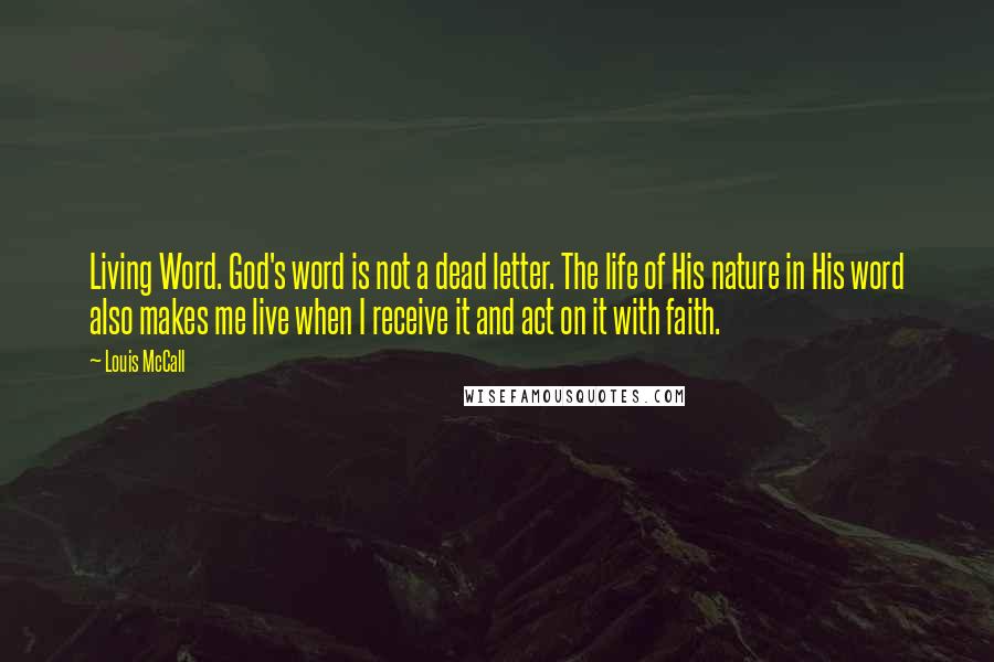 Louis McCall Quotes: Living Word. God's word is not a dead letter. The life of His nature in His word also makes me live when I receive it and act on it with faith.