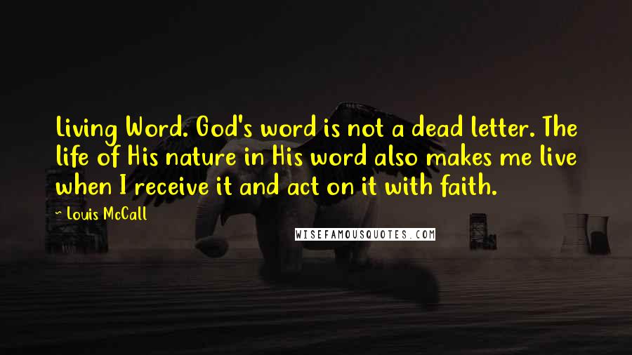 Louis McCall Quotes: Living Word. God's word is not a dead letter. The life of His nature in His word also makes me live when I receive it and act on it with faith.