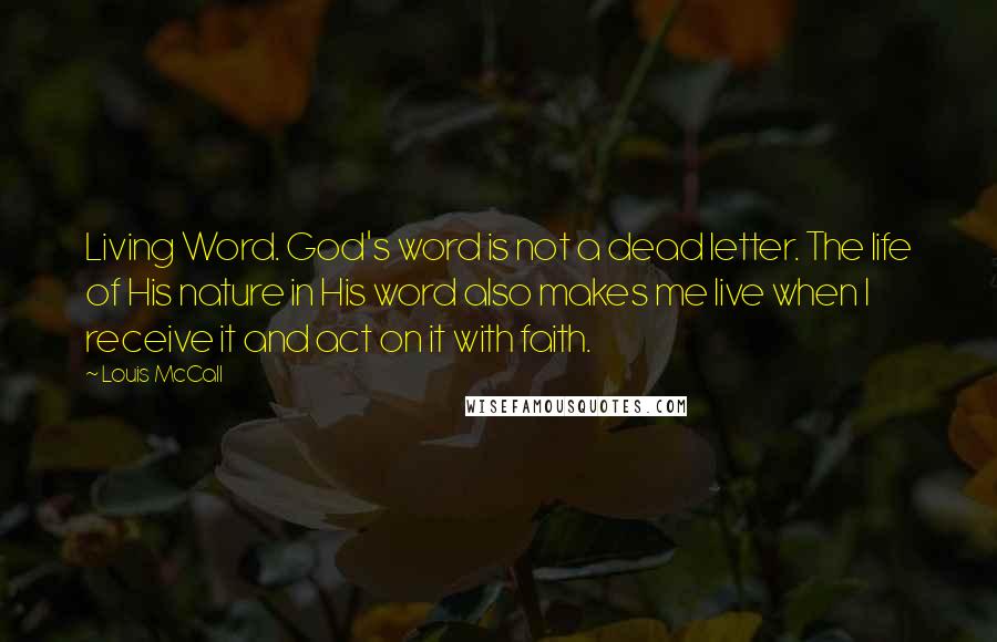 Louis McCall Quotes: Living Word. God's word is not a dead letter. The life of His nature in His word also makes me live when I receive it and act on it with faith.