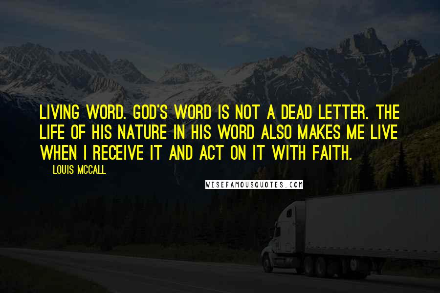 Louis McCall Quotes: Living Word. God's word is not a dead letter. The life of His nature in His word also makes me live when I receive it and act on it with faith.