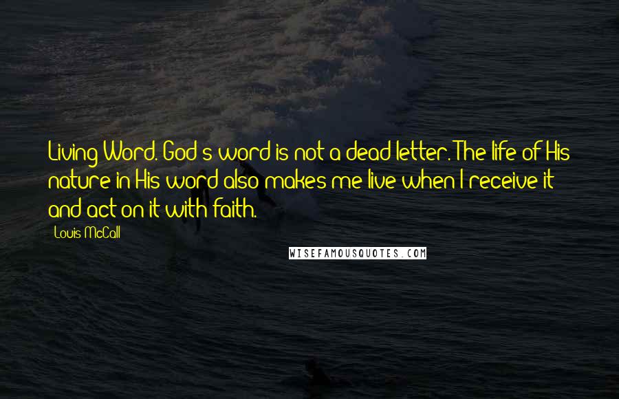 Louis McCall Quotes: Living Word. God's word is not a dead letter. The life of His nature in His word also makes me live when I receive it and act on it with faith.